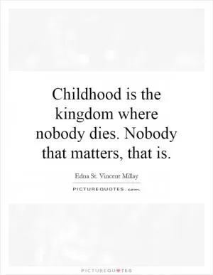 Childhood is the kingdom where nobody dies. Nobody that matters, that is Picture Quote #1