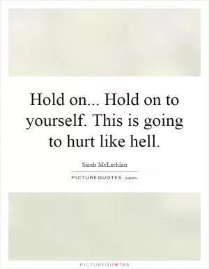 Hold on... Hold on to yourself. This is going to hurt like hell Picture Quote #1