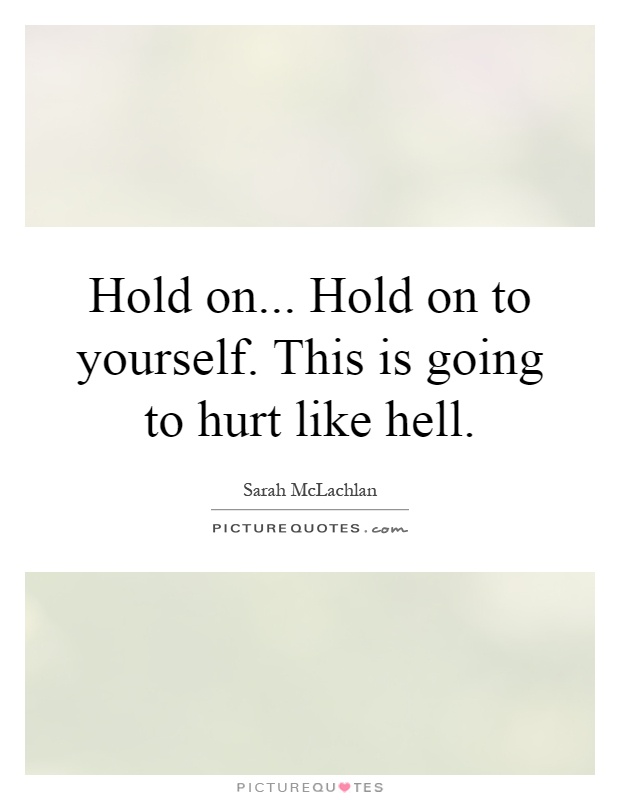 Hold on... Hold on to yourself. This is going to hurt like hell Picture Quote #1