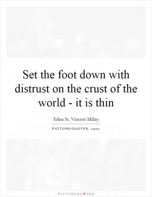Set the foot down with distrust on the crust of the world - it is thin Picture Quote #1