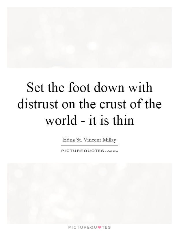 Set the foot down with distrust on the crust of the world - it is thin Picture Quote #1