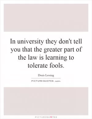 In university they don't tell you that the greater part of the law is learning to tolerate fools Picture Quote #1