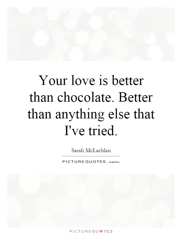 Your love is better than chocolate. Better than anything else that I've tried Picture Quote #1