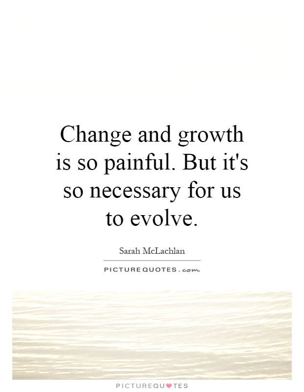 Change and growth is so painful. But it's so necessary for us to evolve Picture Quote #1