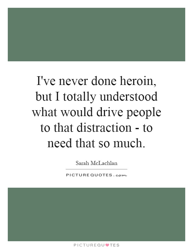 I've never done heroin, but I totally understood what would drive people to that distraction - to need that so much Picture Quote #1