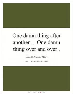 One damn thing after another... One damn thing over and over Picture Quote #1