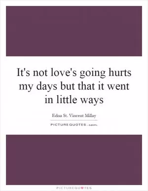 It's not love's going hurts my days but that it went in little ways Picture Quote #1