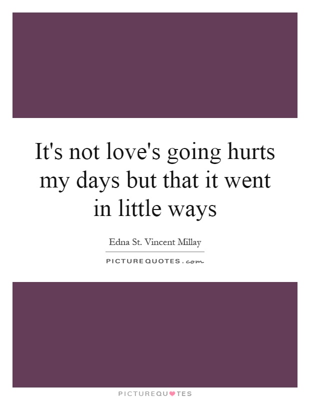 It's not love's going hurts my days but that it went in little ways Picture Quote #1