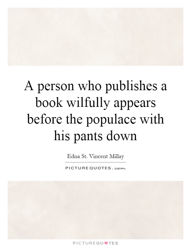 A person who publishes a book wilfully appears before the populace with his pants down Picture Quote #1