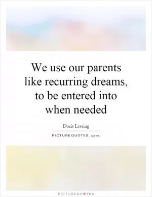 We use our parents like recurring dreams, to be entered into when needed Picture Quote #1