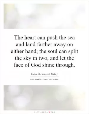 The heart can push the sea and land farther away on either hand; the soul can split the sky in two, and let the face of God shine through Picture Quote #1