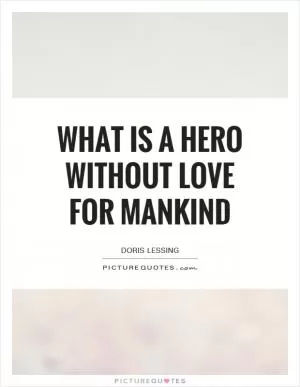 What is a hero without love for mankind Picture Quote #1