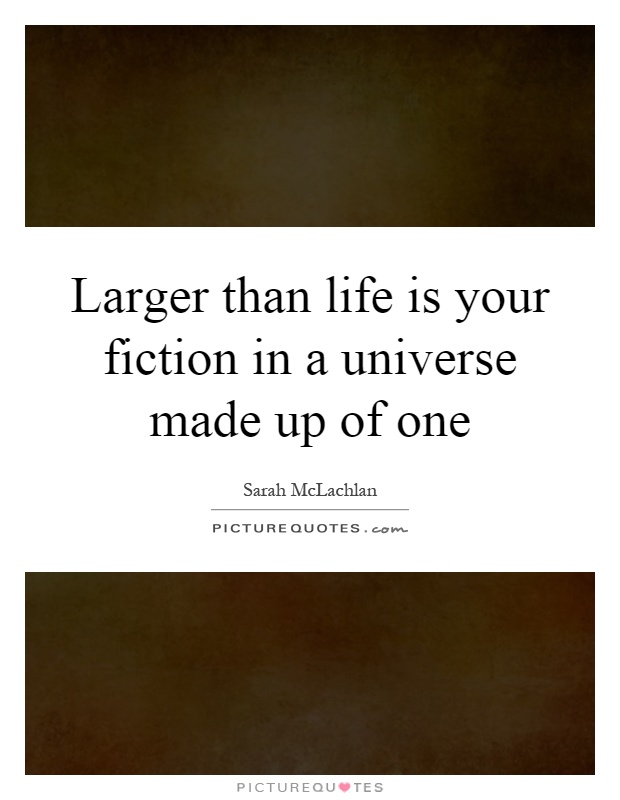 Larger than life is your fiction in a universe made up of one Picture Quote #1