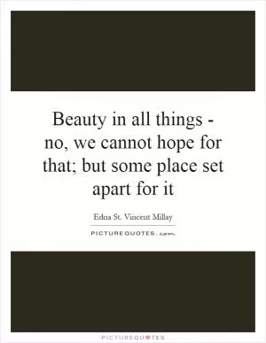 Beauty in all things - no, we cannot hope for that; but some place set apart for it Picture Quote #1