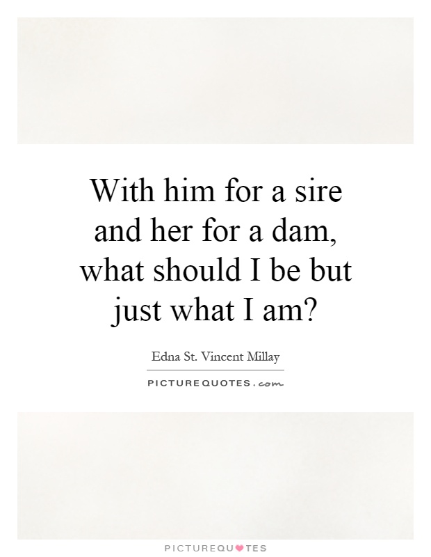 With him for a sire and her for a dam, what should I be but just what I am? Picture Quote #1