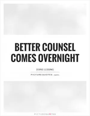 Better Counsel comes overnight Picture Quote #1
