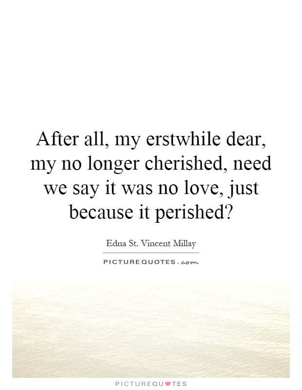 After all, my erstwhile dear, my no longer cherished, need we say it was no love, just because it perished? Picture Quote #1