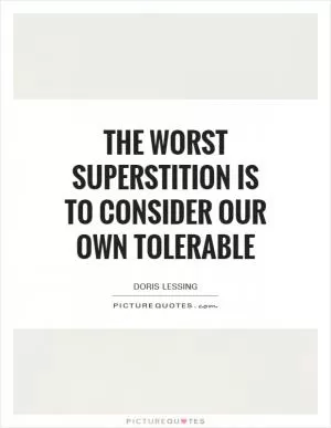 The worst superstition is to consider our own tolerable Picture Quote #1