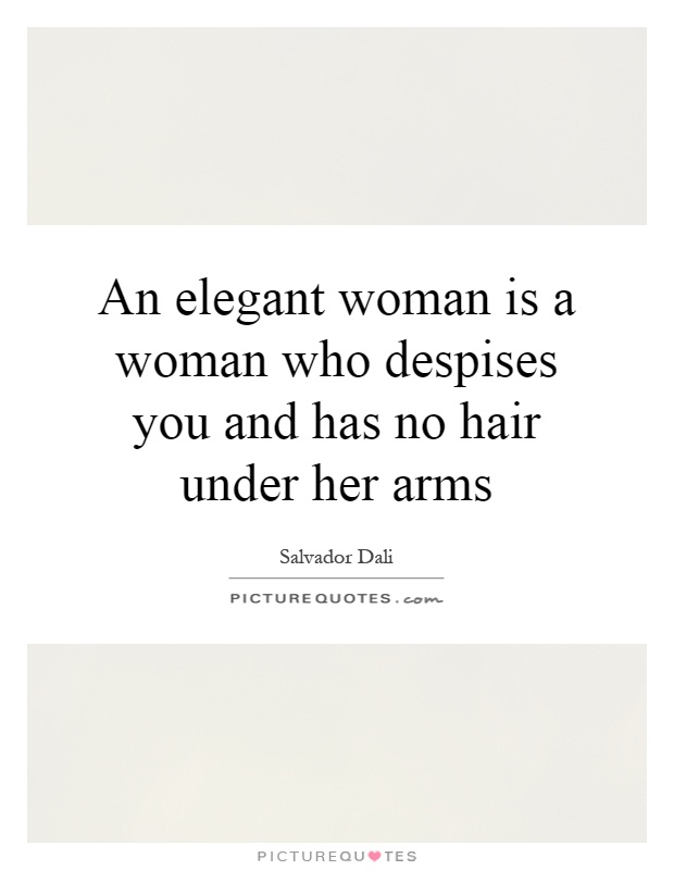 An elegant woman is a woman who despises you and has no hair under her arms Picture Quote #1