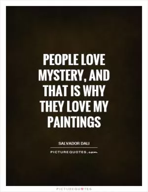 People love mystery, and that is why they love my paintings Picture Quote #1