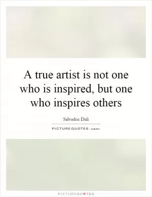A true artist is not one who is inspired, but one who inspires others Picture Quote #1