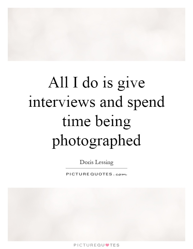 All I do is give interviews and spend time being photographed Picture Quote #1
