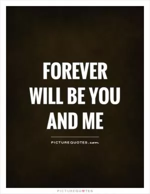 Forever will be you and me Picture Quote #1