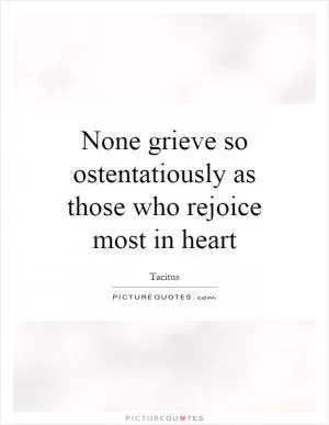 None grieve so ostentatiously as those who rejoice most in heart Picture Quote #1