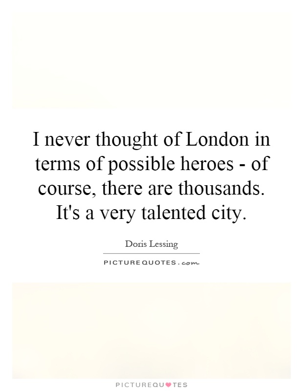 I never thought of London in terms of possible heroes - of course, there are thousands. It's a very talented city Picture Quote #1