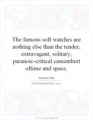 The famous soft watches are nothing else than the tender, extravagant, solitary, paranoic-critical camembert oftime and space Picture Quote #1