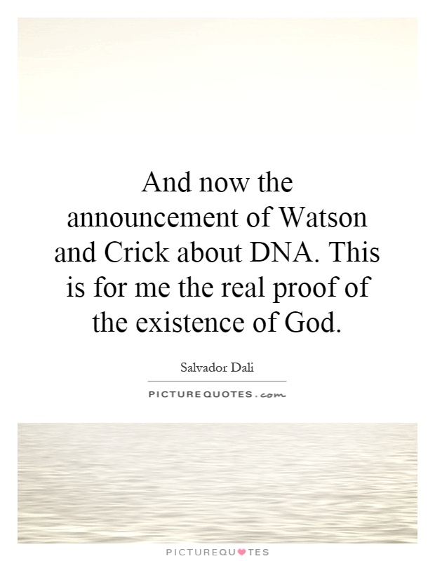 And now the announcement of Watson and Crick about DNA. This is for me the real proof of the existence of God Picture Quote #1