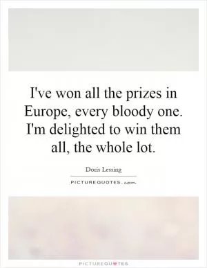 I've won all the prizes in Europe, every bloody one. I'm delighted to win them all, the whole lot Picture Quote #1