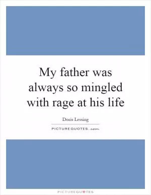 My father was always so mingled with rage at his life Picture Quote #1
