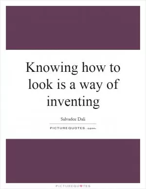 Knowing how to look is a way of inventing Picture Quote #1
