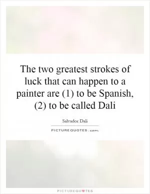 The two greatest strokes of luck that can happen to a painter are (1) to be Spanish, (2) to be called Dali Picture Quote #1