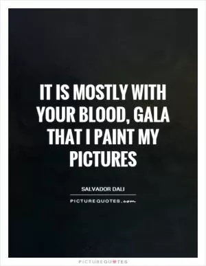 It is mostly with your blood, Gala that I paint my pictures Picture Quote #1