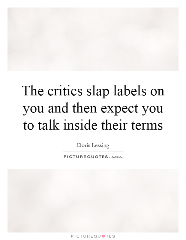 The critics slap labels on you and then expect you to talk inside their terms Picture Quote #1