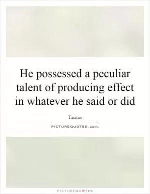 He possessed a peculiar talent of producing effect in whatever he said or did Picture Quote #1