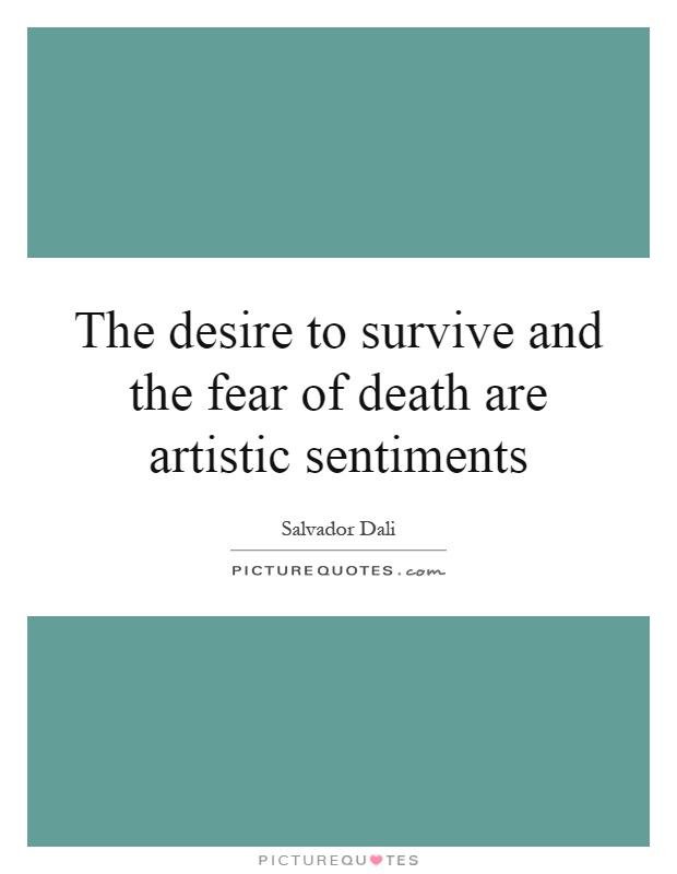 The desire to survive and the fear of death are artistic sentiments Picture Quote #1
