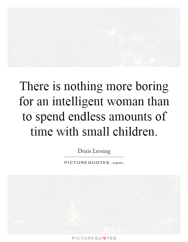 There is nothing more boring for an intelligent woman than to spend endless amounts of time with small children Picture Quote #1