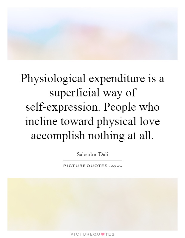 Physiological expenditure is a superficial way of self-expression. People who incline toward physical love accomplish nothing at all Picture Quote #1
