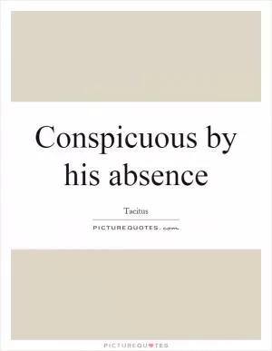 Conspicuous by his absence Picture Quote #1