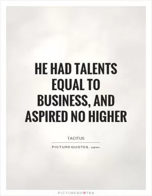 He had talents equal to business, and aspired no higher Picture Quote #1