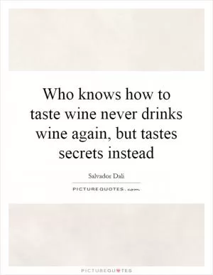 Who knows how to taste wine never drinks wine again, but tastes secrets instead Picture Quote #1