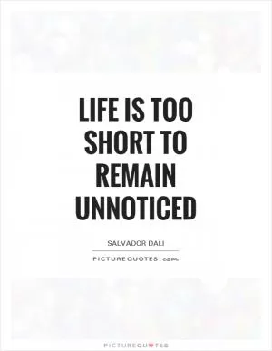 Life is too short to remain unnoticed Picture Quote #1