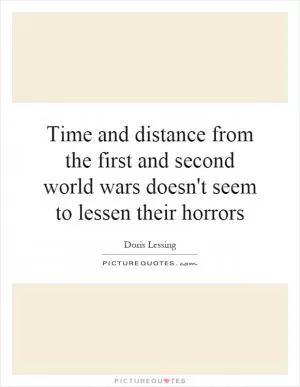 Time and distance from the first and second world wars doesn't seem to lessen their horrors Picture Quote #1