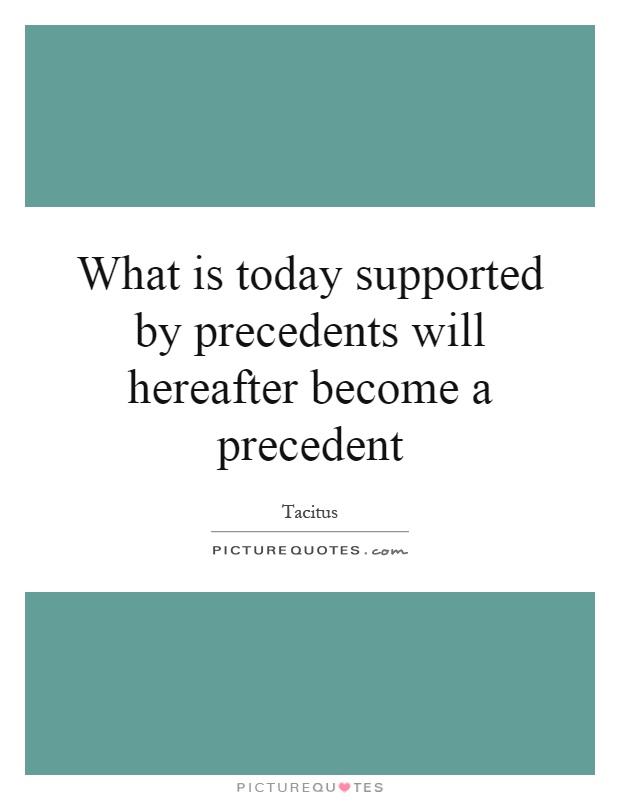 What is today supported by precedents will hereafter become a precedent Picture Quote #1