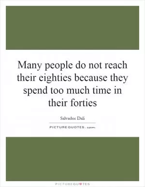 Many people do not reach their eighties because they spend too much time in their forties Picture Quote #1