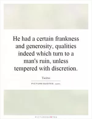 He had a certain frankness and generosity, qualities indeed which turn to a man's ruin, unless tempered with discretion Picture Quote #1