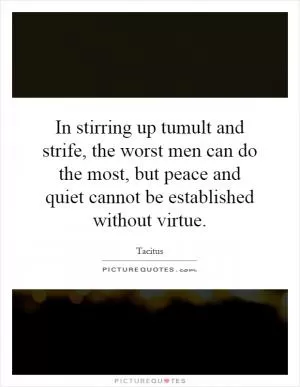 In stirring up tumult and strife, the worst men can do the most, but peace and quiet cannot be established without virtue Picture Quote #1